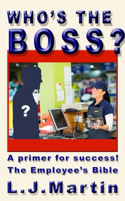 Who's the Boss: A Primer for Success, The Employee's Bible, L. J. Martin - Ebook - 9780463043646