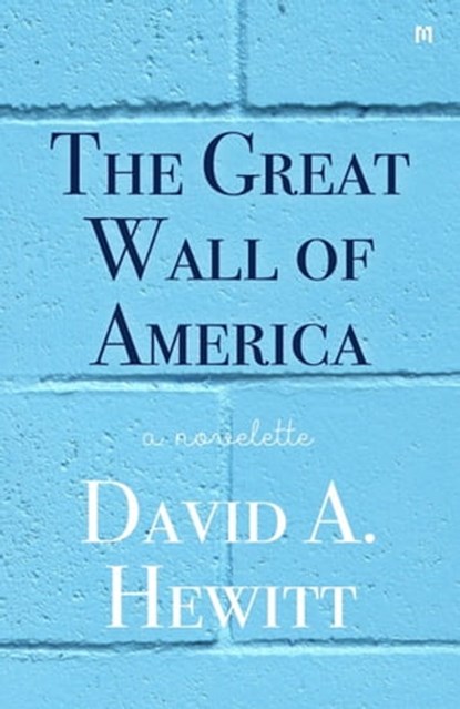 The Great Wall of America: A Novelette, David A. Hewitt - Ebook - 9780463049211