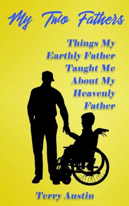 My Two Fathers: Things My Earthly Father Taught Me About My Heavenly Father, Terry Austin - Ebook - 9780463055656