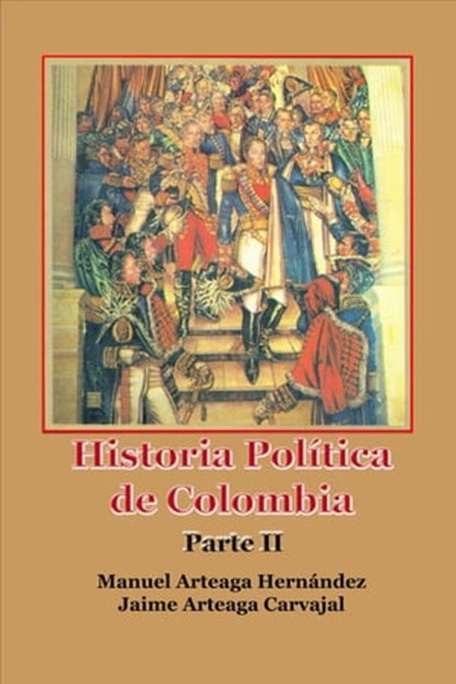 Historia Política de Colombia Parte II, Manuel Arteaga Hernández - Ebook - 9780463056158
