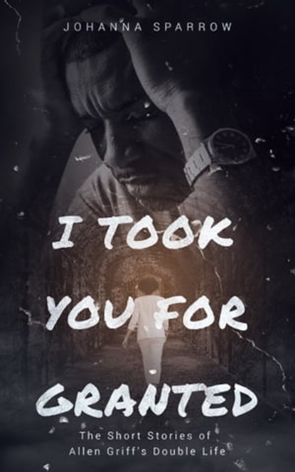 I Took You For Granted: The Short Stories of Allen Griff’s Double Life, Johanna Sparrow - Ebook - 9780463074510