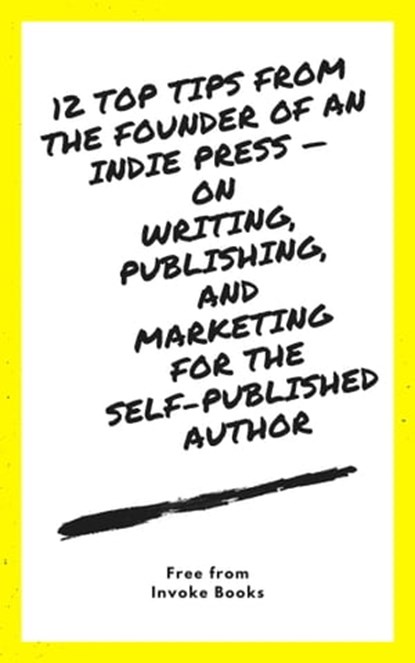 12 Top Tips from the Founder of an Indie Press: on Writing, Publishing, and Marketing for the Self-Published Author, Invoke Books - Ebook - 9780463075746
