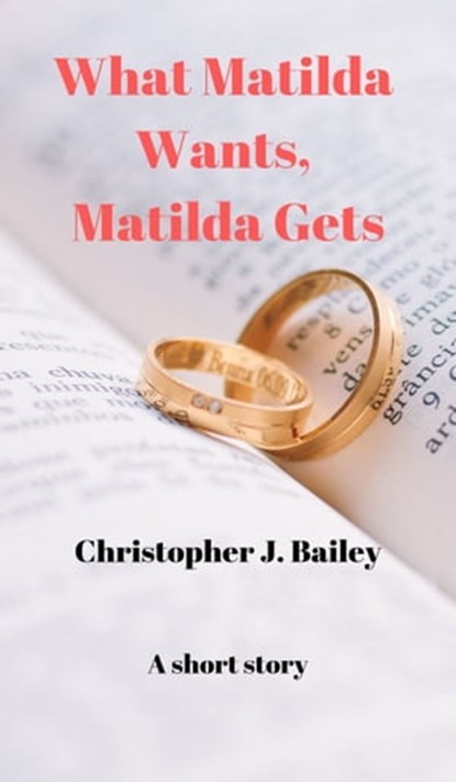 What Matilda Wants, Matilda Gets, Christopher J. Bailey - Ebook - 9780463077436