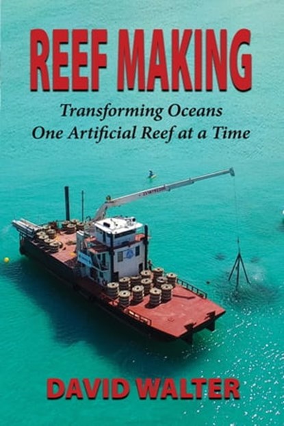 Reef Making: Transforming Oceans One Artificial Reef at a Time, David Walter - Ebook - 9780463084700