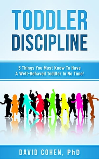 Toddler Discipline: 5 Things You Must Know To Have A Well-Behaved Toddler In No Time!, David Cohen - Ebook - 9780463097359
