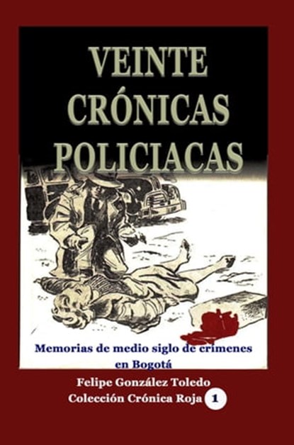 Veinte crónicas policiacas Memorias de medio siglo de crímenes en Bogotá, Felipe Gonzalez Toledo - Ebook - 9780463112588