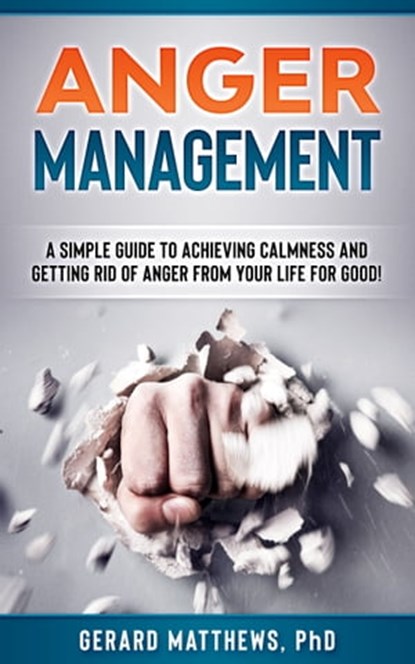 Anger Management: A Simple Guide To Achieving Calmness And Getting Rid Of Anger From Your Life For Good!, Gerard Matthews - Ebook - 9780463129654
