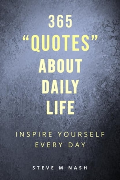 365 Quotes about Daily Life: Inspire Yourself Every Day, Steve M Nash - Ebook - 9780463179826