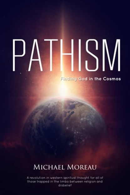 Pathism: Finding God in the Cosmos, Michael Moreau - Ebook - 9780463249451