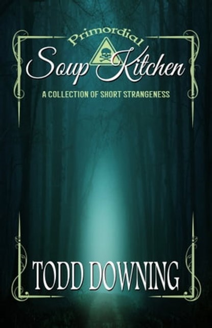 Primordial Soup Kitchen: A Collection of Short Strangeness, Todd Downing - Ebook - 9780463254998