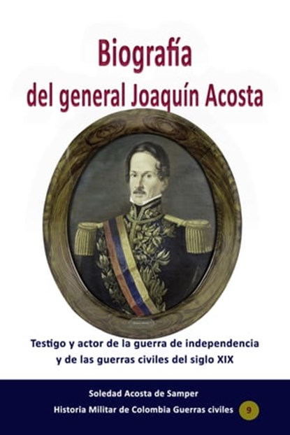 Biografía del general Joaquín Acosta Testigo y actor de la guerra de independencia y de las guerras civiles del siglo XIX, Soledad Acosta de Samper - Ebook - 9780463264263