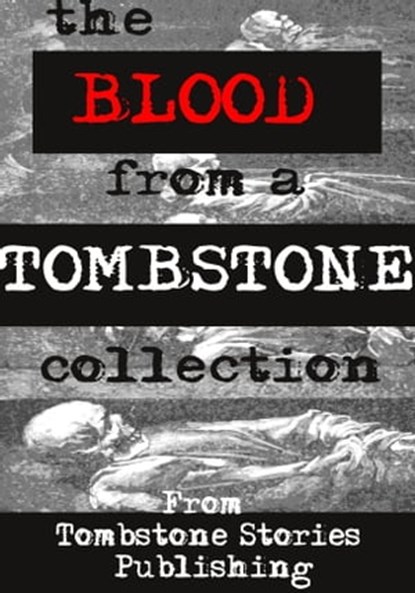 The Blood From A Tombstone Collection, Tracy Allen ; justin boote ; N.M. Brown ; David Owain Hughes ; Mark Kirkbride ; Tom Over ; James Miles ; Kim Plasket ; Valerie Puri ; D.L. Russell ; Don Everett Smith Jr ; Kimberly Wolkens ; Linda Zimmermann ; Roma Gray - Ebook - 9780463266304