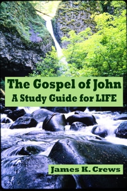 The Gospel of John; A Study Guide for LIFE, James K. Crews - Ebook - 9780463272473