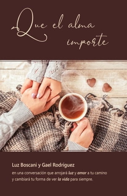 Que el alma importe. Luz Boscani y Gael Rodríguez en una conversación que arrojará luz y amor a tu camino y cambiará tu forma de ver la vida para siempre, Luz Boscani ; Gael Rodríguez - Ebook - 9780463291719