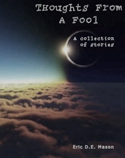 Thoughts From A Fool: A collection of stories, Eric D.E. Mason - Ebook - 9780463306192