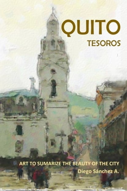 Quito Tesoros. Arte que Resume la Belleza de la Ciudad, Diego Sanchez - Ebook - 9780463332047