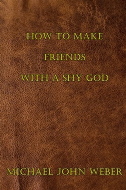 How to Make Friends with a Shy God, Michael John Weber - Ebook - 9780463338285