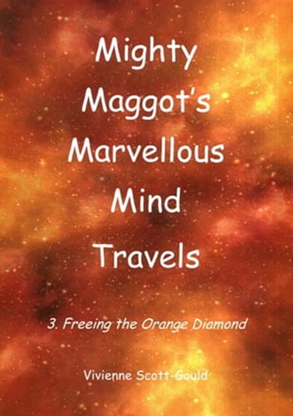 Mighty Maggot's Marvellous Mind Travels: 3. Freeing The Orange Diamond, Vivienne Scott-Gould - Ebook - 9780463391563