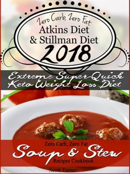 Zero Carb, Zero Fat Atkins Diet & Stillman Diet 2018 Extreme Super-Quick Keto Weight Loss Diet Zero Carb, Zero Fat Soup & Stew Recipes Cookbook, Scott Turner - Ebook - 9780463397633