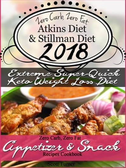 Zero Carb, Zero Fat Atkins Diet & Stillman Diet 2018 Extreme Super-Quick Keto Weight Loss Diet Zero Carb, Zero Fat Appetizer & Snack Recipes Cookbook, Scott Turner - Ebook - 9780463401880