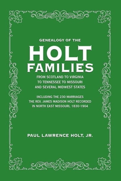 Genealogy of the Holt Families: From Scotland to Virginia to Tennessee to Missouri and Several Midwest States, Paul Lawrence Holt Jr - Ebook - 9780463402900