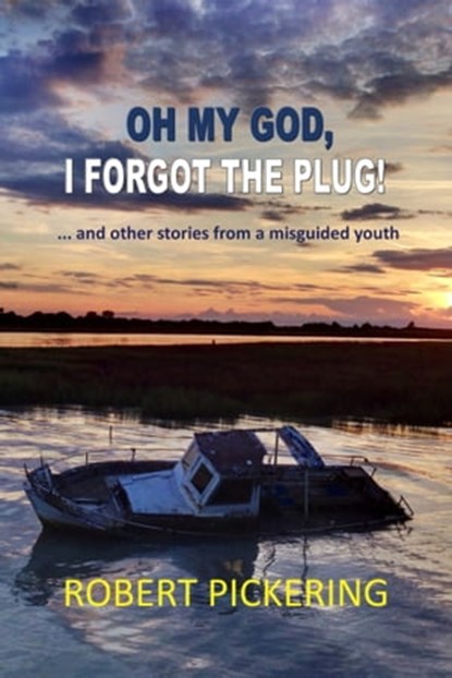 Oh My God, I Forgot the Plug ... And Other Stories From a Misguided Youth, Robert Pickering - Ebook - 9780463409077