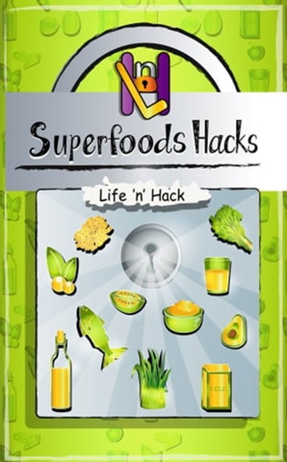 Superfoods Hacks: 15 Simple Practical Hacks to Get Healthy and Stay Healthy with Superfoods, Life 'n' Hack - Ebook - 9780463410356