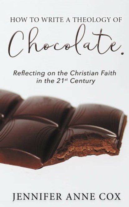How to Write a Theology of Chocolate: Reflecting on the Christian Faith in the 21st Century, Jennifer Anne Cox - Ebook - 9780463421246