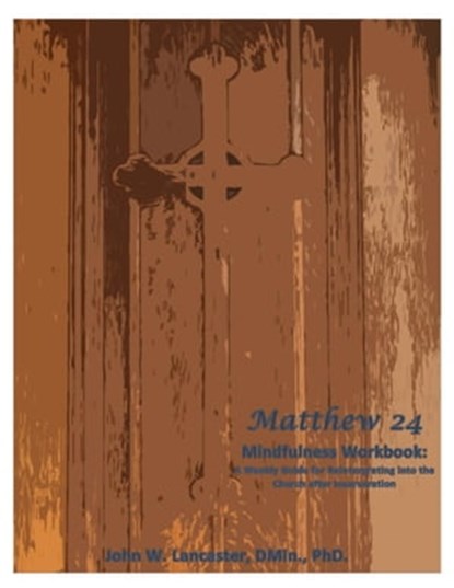 Matthew 24 Mindfulness Workbook: A Weekly Guide for Reintegrating into the Church after Incarceration, John Lancaster - Ebook - 9780463427330