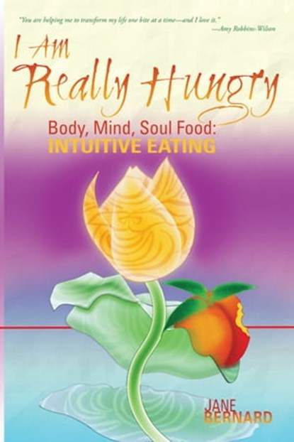 I Am Really Hungry, Body, Heart, Soul Food: Intuitive Eating, Jane Bernard - Ebook - 9780463439562