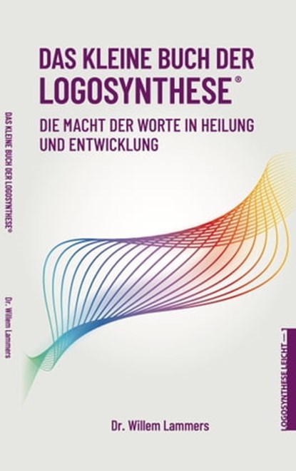 Das kleine Buch der Logosynthese®. Die Macht der Worte in Heilung und Entwicklung, Willem Lammers - Ebook - 9780463445754