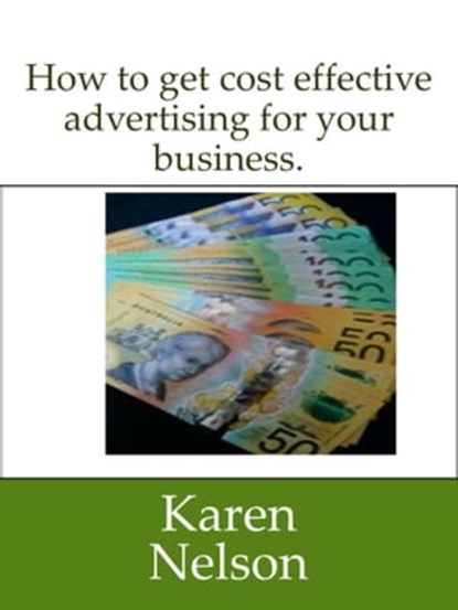 How to Get Cost Effective Advertising for Your Business, Karen Nelson - Ebook - 9780463464182