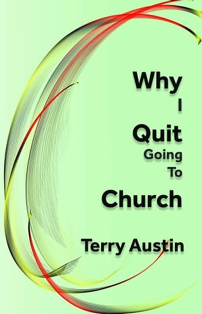 Why I Quit Going to Church, Terry Austin - Ebook - 9780463511053
