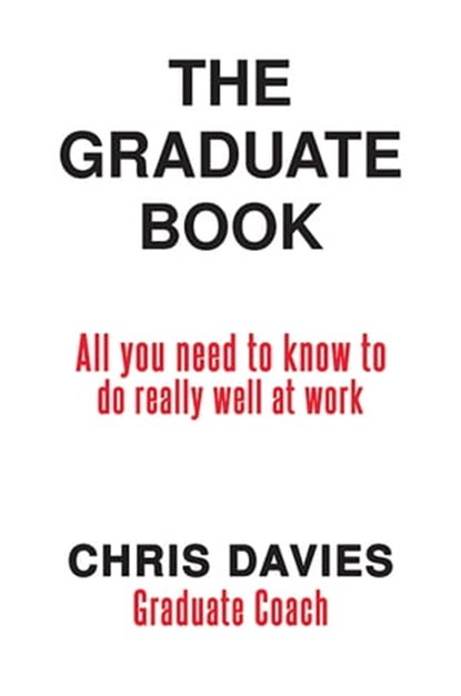 The Graduate Book-All you need to know to do really well at work, Chris Davies - Ebook - 9780463632253