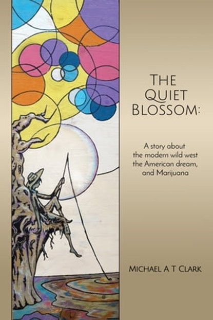 The Quiet Blossom: A Story about the Modern Wild West, the American Dream, and Marijuana, Michael A T Clark - Ebook - 9780463633083