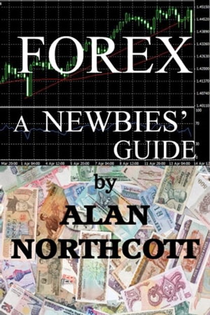 Forex: A Newbies Guide, Alan Northcott - Ebook - 9780463639207