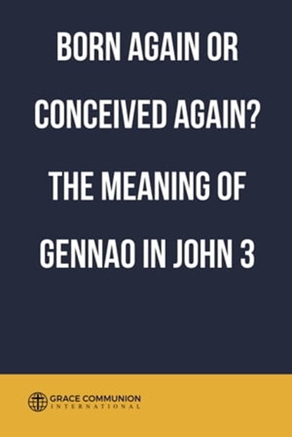 Born Again or Conceived Again? The Meaning of Gennao in John 3, Grace Communion International - Ebook - 9780463641361