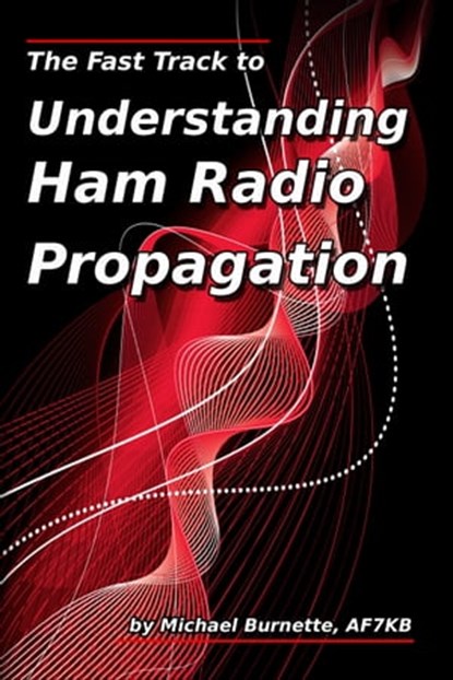 The Fast Track to Understanding Ham Radio Propagation, Michael Burnette, AF7KB - Ebook - 9780463655450