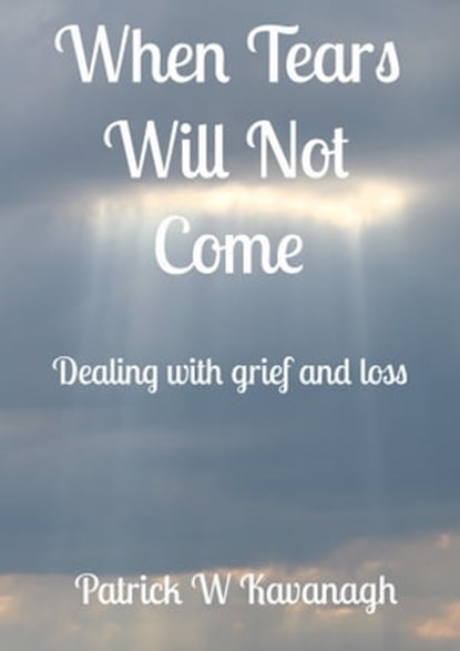 When Tears Will Not Come, Patrick W Kavanagh - Ebook - 9780463706510