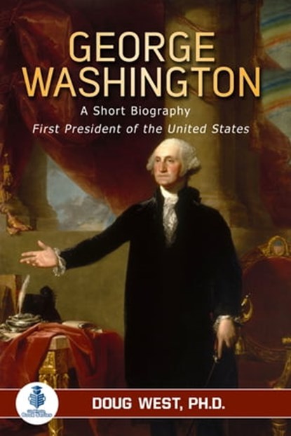 George Washington: A Short Biography - First President of the United States, Doug West - Ebook - 9780463721971