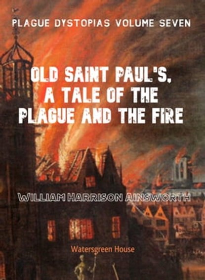 Plague Dystopias Volume Seven: Old Saint Paul's, A Tale of the Plague and the Fire, William Ainsworth - Ebook - 9780463730577