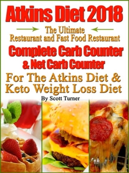 Atkins Diet 2018 The Ultimate Restaurant and Fast Food Restaurant Complete Carb Counter & Net Carb Counter For The Atkins Diet & Keto Weight Loss Diet, Scott Turner - Ebook - 9780463763650