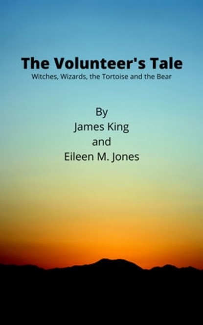 The Volunteer's Tale: Witches, Wizards, the Tortoise and the Bear, James King ; Eileen Jones - Ebook - 9780463765418