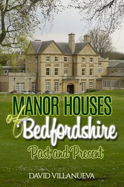 Manor Houses of Bedfordshire Past and Present, David Villanueva - Ebook - 9780463782163