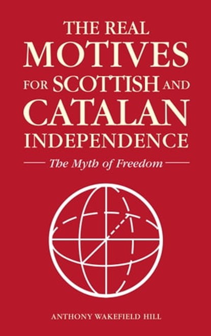 The Real Motives for Scottish and Catalan Independence, Anthony Wakefield Hill - Ebook - 9780463842577