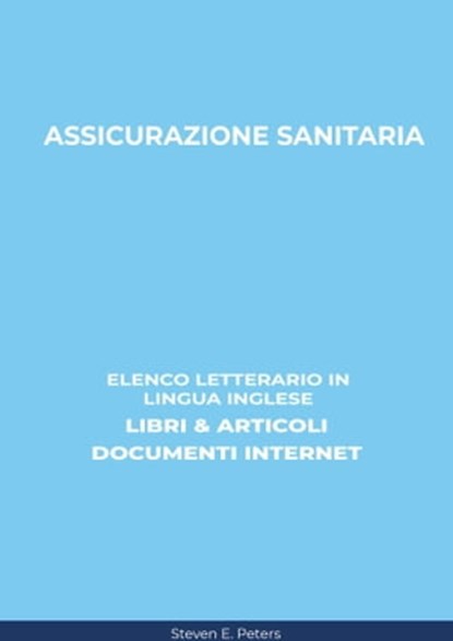 Assicurazione Sanitaria: Elenco Letterario in Lingua Inglese: Libri & Articoli, Documenti Internet, Steven E. Peters - Ebook - 9780463875537