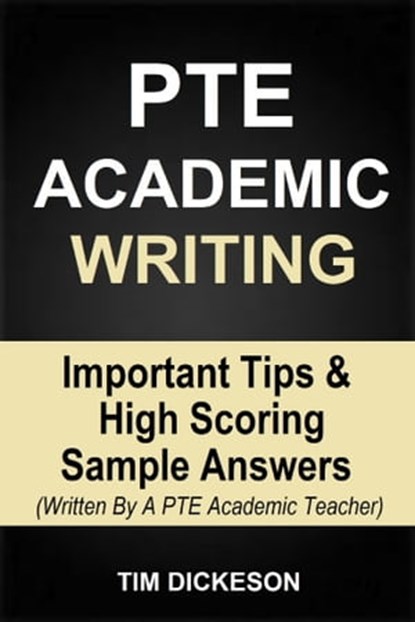 PTE Academic Writing - Important Tips & High Scoring Sample Answers (Written By A PTE Academic Teacher), Tim Dickeson - Ebook - 9780463877807