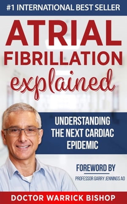 Atrial Fibrillation Explained: Understanding The Next Cardiac Epidemic, Warrick Bishop - Ebook - 9780463903339