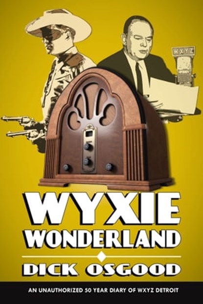 WYXIE Wonderland: An Unauthorized 50-Year Diary of WXYZ Detroit, Dick Osgood - Ebook - 9780463911891