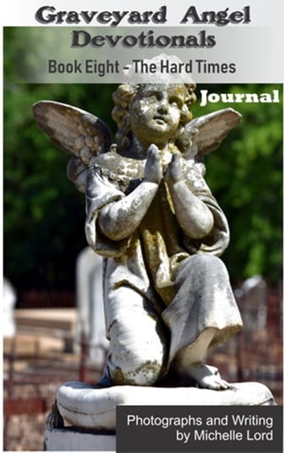Graveyard Angel Devotionals Book Eight: The Hard Times - Spiritual Daily Journal, Pictures, Quotes, and Lined Notes Area., Michelle Lord - Ebook - 9780463912638